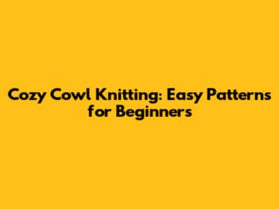 Cozy Cowl Knitting: Easy Patterns for Beginners
