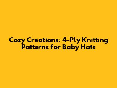 Cozy Creations: 4-Ply Knitting Patterns for Baby Hats