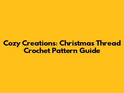 Cozy Creations: Christmas Thread Crochet Pattern Guide
