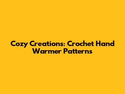 Cozy Creations: Crochet Hand Warmer Patterns