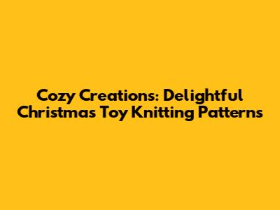 Cozy Creations: Delightful Christmas Toy Knitting Patterns