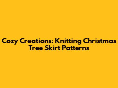 Cozy Creations: Knitting Christmas Tree Skirt Patterns