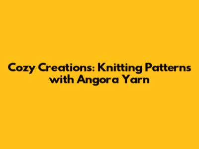 Cozy Creations: Knitting Patterns with Angora Yarn