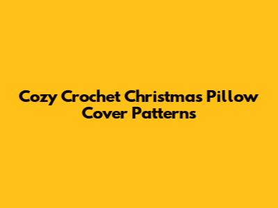 Cozy Crochet Christmas Pillow Cover Patterns
