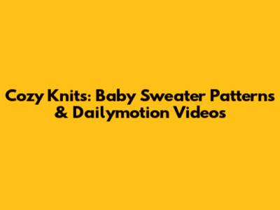 Cozy Knits: Baby Sweater Patterns & Dailymotion Videos