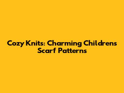 Cozy Knits: Charming Children's Scarf Patterns