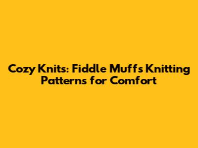 Cozy Knits: Fiddle Muffs Knitting Patterns for Comfort