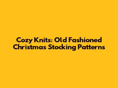 Cozy Knits: Old Fashioned Christmas Stocking Patterns