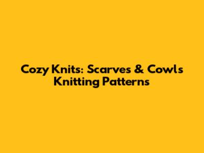 Cozy Knits: Scarves & Cowls Knitting Patterns