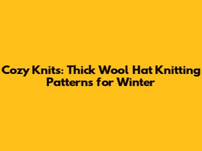 Cozy Knits: Thick Wool Hat Knitting Patterns for Winter