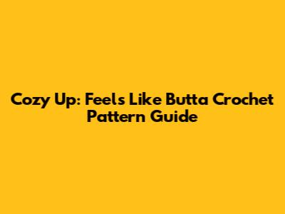 Cozy Up: Feels Like Butta Crochet Pattern Guide