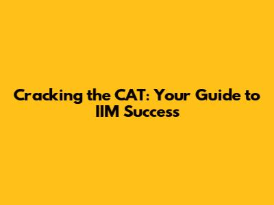Cracking the CAT: Your Guide to IIM Success
