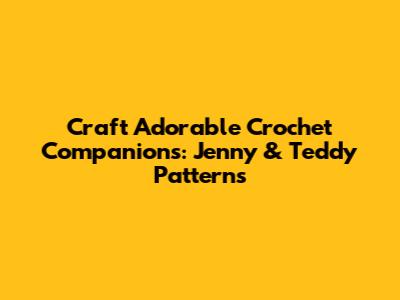 Craft Adorable Crochet Companions: Jenny & Teddy Patterns