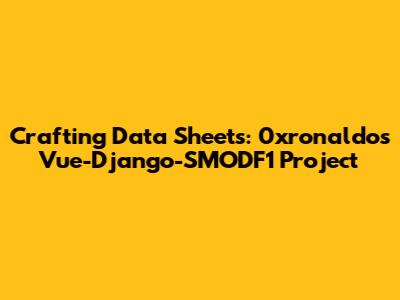 Crafting Data Sheets: 0xronaldo's Vue-Django-SMODF1 Project