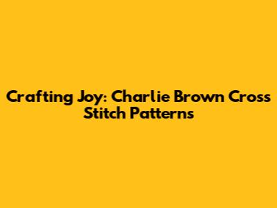 Crafting Joy: Charlie Brown Cross Stitch Patterns