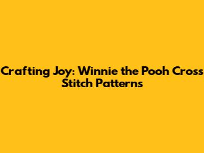 Crafting Joy: Winnie the Pooh Cross Stitch Patterns