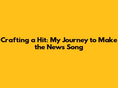 Crafting a Hit: My Journey to Make the News Song