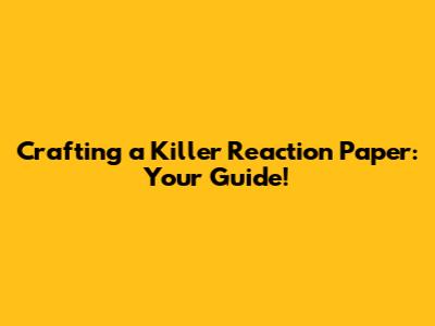 Crafting a Killer Reaction Paper: Your Guide!