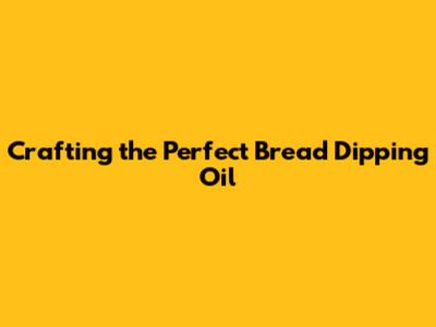 Crafting the Perfect Bread Dipping Oil