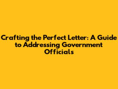 Crafting the Perfect Letter: A Guide to Addressing Government Officials