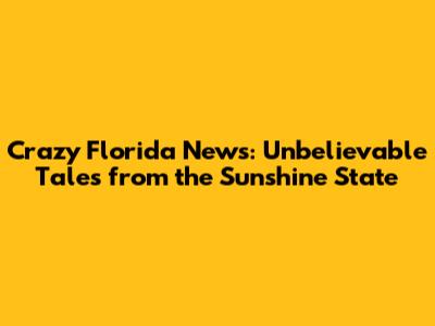 Crazy Florida News: Unbelievable Tales from the Sunshine State