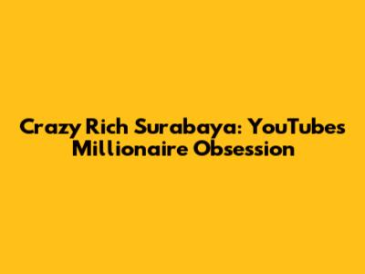 Crazy Rich Surabaya: YouTube's Millionaire Obsession