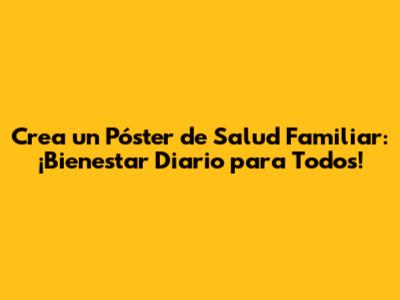 Crea un Póster de Salud Familiar: ¡Bienestar Diario para Todos!