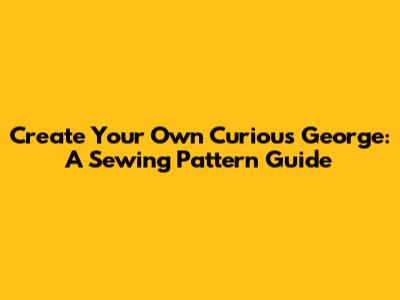 Create Your Own Curious George: A Sewing Pattern Guide