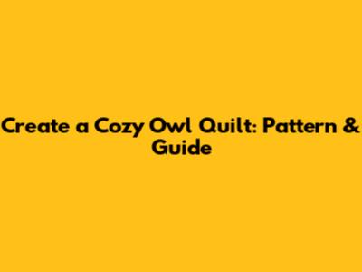 Create a Cozy Owl Quilt: Pattern & Guide