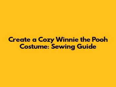 Create a Cozy Winnie the Pooh Costume: Sewing Guide