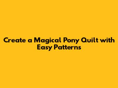 Create a Magical Pony Quilt with Easy Patterns