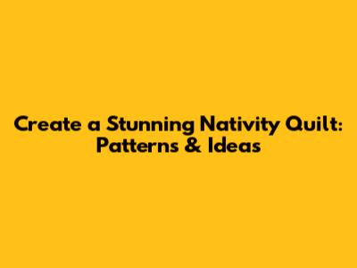 Create a Stunning Nativity Quilt: Patterns & Ideas