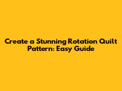 Create a Stunning Rotation Quilt Pattern: Easy Guide