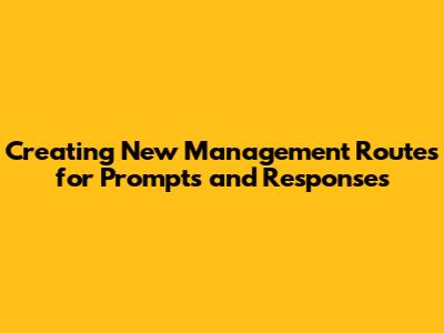 Creating New Management Routes for Prompts and Responses