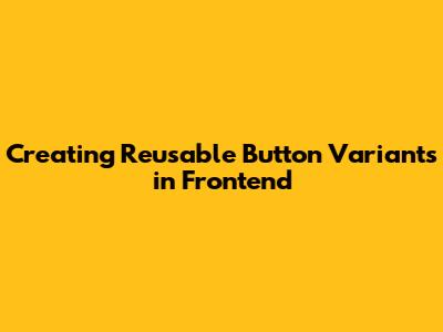 Creating Reusable Button Variants in Frontend