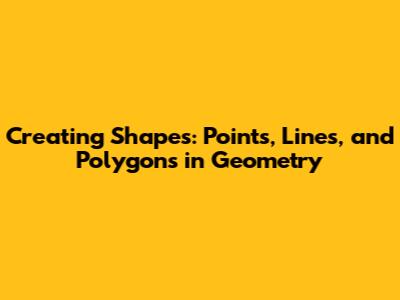 Creating Shapes: Points, Lines, and Polygons in Geometry