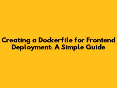 Creating a Dockerfile for Frontend Deployment: A Simple Guide