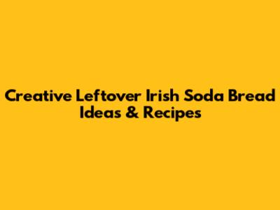 Creative Leftover Irish Soda Bread Ideas & Recipes