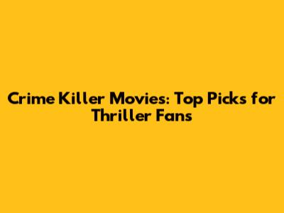 Crime Killer Movies: Top Picks for Thriller Fans