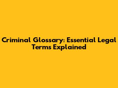 Criminal Glossary: Essential Legal Terms Explained