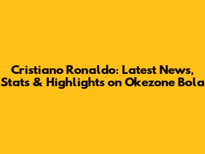 Cristiano Ronaldo: Latest News, Stats & Highlights on Okezone Bola