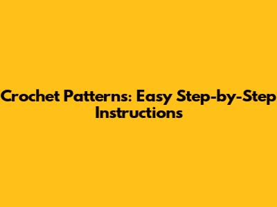 Crochet Patterns: Easy Step-by-Step Instructions
