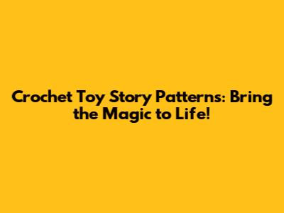 Crochet Toy Story Patterns: Bring the Magic to Life!