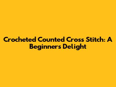 Crocheted Counted Cross Stitch: A Beginner's Delight
