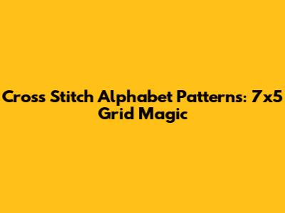 Cross Stitch Alphabet Patterns: 7x5 Grid Magic
