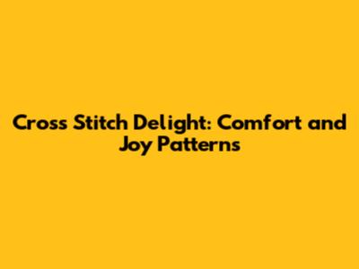 Cross Stitch Delight: 'Comfort and Joy' Patterns