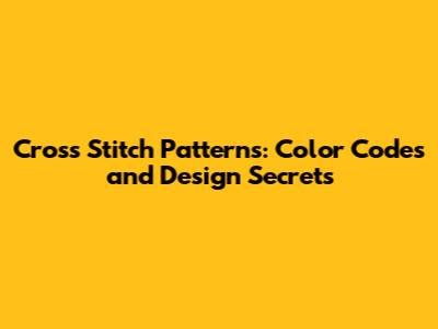 Cross Stitch Patterns: Color Codes and Design Secrets