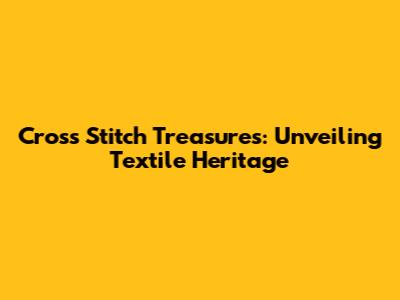 Cross Stitch Treasures: Unveiling Textile Heritage