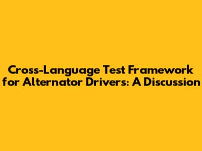Cross-Language Test Framework for Alternator Drivers: A Discussion