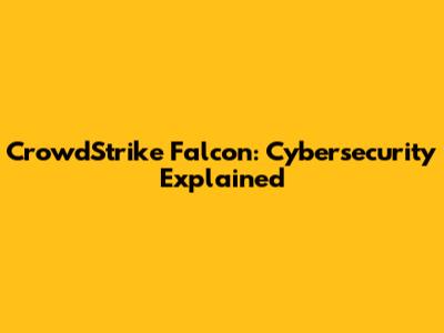 CrowdStrike Falcon: Cybersecurity Explained